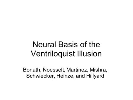 Neural Basis of the Ventriloquist Illusion Bonath, Noesselt, Martinez, Mishra, Schwiecker, Heinze, and Hillyard.