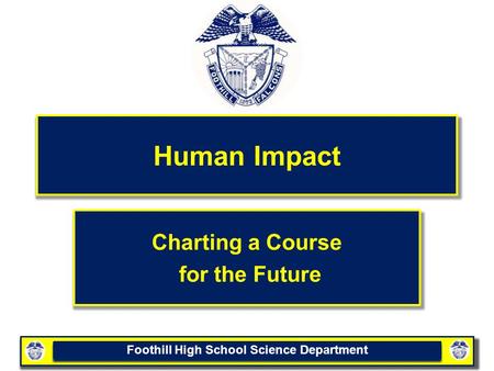 Foothill High School Science Department Human Impact Charting a Course for the Future.