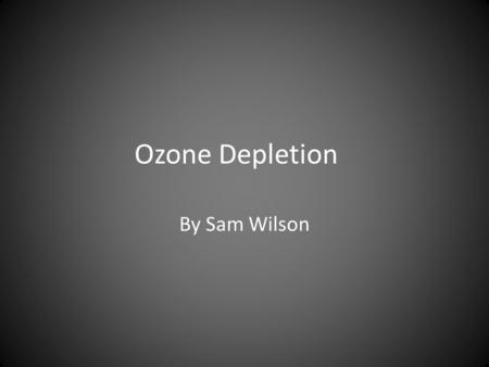 Ozone Depletion By Sam Wilson. What is Ozone? Ozone is super charged oxygen molecules (O3) It is made naturally by the suns energy interacting with atmospheric.