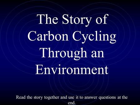 The Story of Carbon Cycling Through an Environment Read the story together and use it to answer questions at the end.