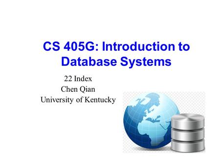 CS 405G: Introduction to Database Systems 22 Index Chen Qian University of Kentucky.