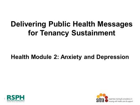 1 Delivering Public Health Messages for Tenancy Sustainment Health Module 2: Anxiety and Depression.