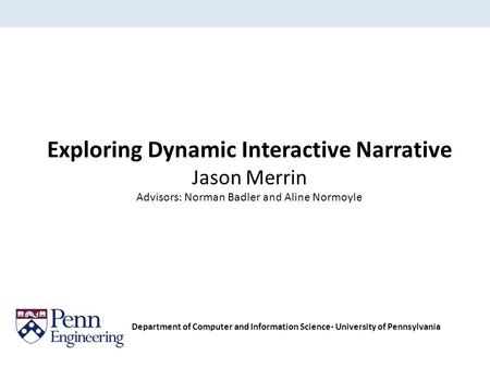 Exploring Dynamic Interactive Narrative Jason Merrin Advisors: Norman Badler and Aline Normoyle Department of Computer and Information Science- University.