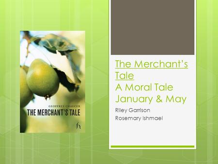 The Merchant’s Tale A Moral Tale January & May Riley Garrison Rosemary Ishmael.