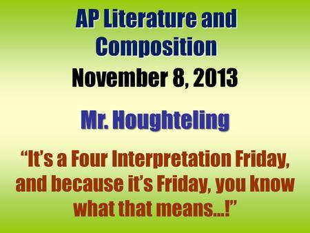 AP Literature and Composition November 8, 2013 Mr. Houghteling “It’s a Four Interpretation Friday, and because it’s Friday, you know what that means…!”