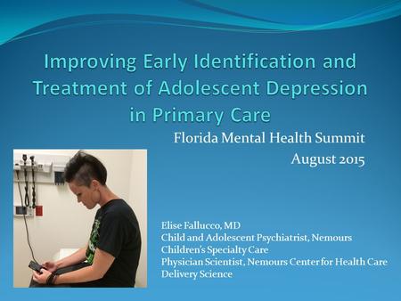 Florida Mental Health Summit August 2015 Elise Fallucco, MD Child and Adolescent Psychiatrist, Nemours Children’s Specialty Care Physician Scientist, Nemours.