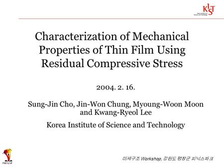 Characterization of Mechanical Properties of Thin Film Using Residual Compressive Stress 2004. 2. 16. Sung-Jin Cho, Jin-Won Chung, Myoung-Woon Moon and.