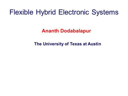 Flexible Hybrid Electronic Systems Ananth Dodabalapur The University of Texas at Austin.