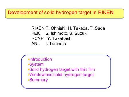 Development of solid hydrogen target in RIKEN RIKEN T. Ohnishi, H. Takeda, T. Suda KEK S. Ishimoto, S. Suzuki RCNP Y. Takahashi ANL I. Tanihata  Introduction.