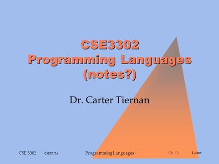 Ch. 13 Ch. 131 jcmt CSE 3302 Programming Languages CSE3302 Programming Languages (notes?) Dr. Carter Tiernan.