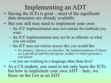 Implementing an ADT Having the JCFs is great – most of the significant data structures are already available But you still may need to implement your own.