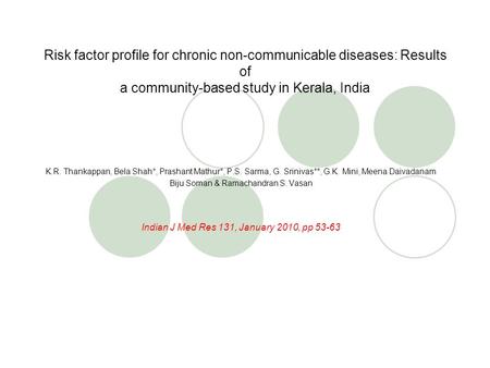 Risk factor profile for chronic non-communicable diseases: Results of a community-based study in Kerala, India K.R. Thankappan, Bela Shah*, Prashant Mathur*,