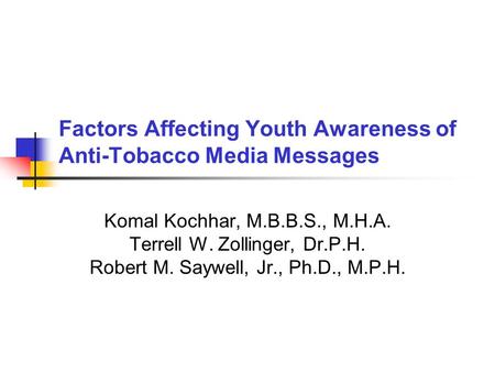 Factors Affecting Youth Awareness of Anti-Tobacco Media Messages Komal Kochhar, M.B.B.S., M.H.A. Terrell W. Zollinger, Dr.P.H. Robert M. Saywell, Jr.,