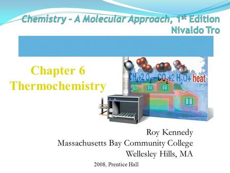 Roy Kennedy Massachusetts Bay Community College Wellesley Hills, MA Chapter 6 Thermochemistry 2008, Prentice Hall.