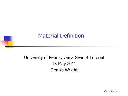 Material Definition University of Pennsylvania Geant4 Tutorial 15 May 2011 Dennis Wright Geant4 V9.4.