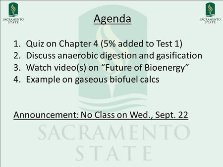 Agenda 1.Quiz on Chapter 4 (5% added to Test 1) 2.Discuss anaerobic digestion and gasification 3.Watch video(s) on “Future of Bioenergy” 4.Example on gaseous.