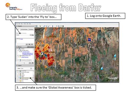 3. …and make sure the ‘Global Awareness’ box is ticked. 2. Type ‘Sudan’ into the ‘Fly to’ box… 1. Log onto Google Earth.