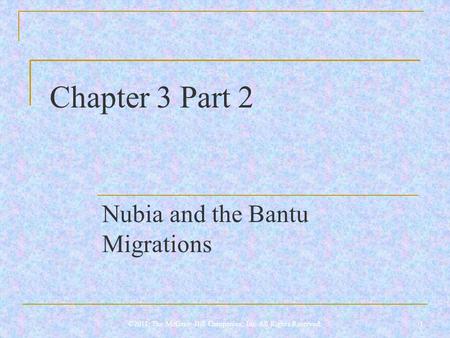 Chapter 3 Part 2 Nubia and the Bantu Migrations 1©2011, The McGraw-Hill Companies, Inc. All Rights Reserved.