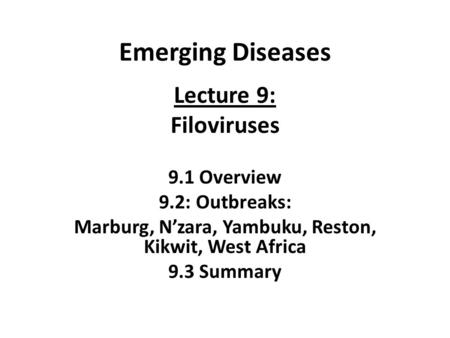 Emerging Diseases Lecture 9: Filoviruses 9.1 Overview 9.2: Outbreaks: Marburg, N’zara, Yambuku, Reston, Kikwit, West Africa 9.3 Summary.