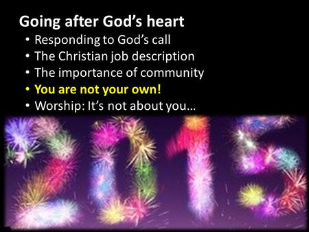 Going after God’s heart Responding to God’s call The Christian job description The importance of community You are not your own! Worship: It’s not about.