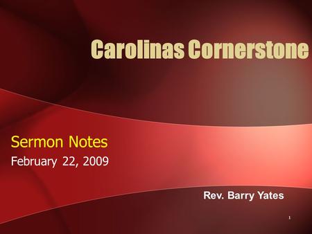 1 Carolinas Cornerstone Sermon Notes February 22, 2009 Rev. Barry Yates.