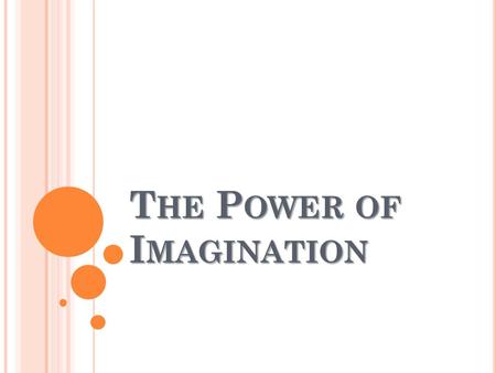 T HE P OWER OF I MAGINATION. I MAGINATION : W HAT IS IT ? “The act of creating mental images of what has never been actually experienced” - Webster.