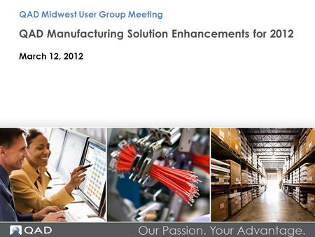 QAD Manufacturing Solution Enhancements for 2012 March 12, 2012 QAD Midwest User Group Meeting.