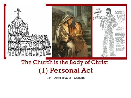 The Church is the Body of Christ (1) Personal Act 17 th October 2015 - Durham.