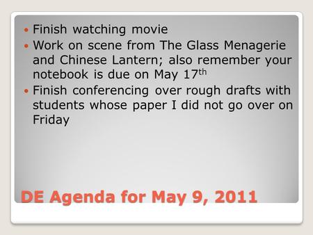 DE Agenda for May 9, 2011 Finish watching movie Work on scene from The Glass Menagerie and Chinese Lantern; also remember your notebook is due on May 17.