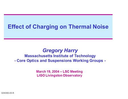 Effect of Charging on Thermal Noise Gregory Harry Massachusetts Institute of Technology - Core Optics and Suspensions Working Groups - March 19, 2004 –