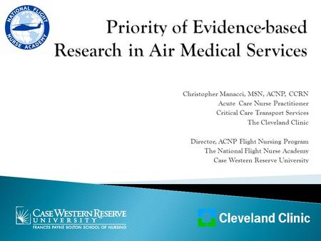 Christopher Manacci, MSN, ACNP, CCRN Acute Care Nurse Practitioner Critical Care Transport Services The Cleveland Clinic Director, ACNP Flight Nursing.