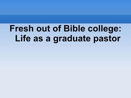 Fresh out of Bible college: Life as a graduate pastor.