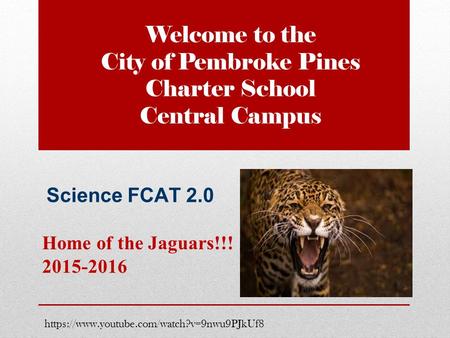 Welcome to the City of Pembroke Pines Charter School Central Campus Home of the Jaguars!!! 2015-2016 https://www.youtube.com/watch?v=9nwu9PJkUf8 Science.