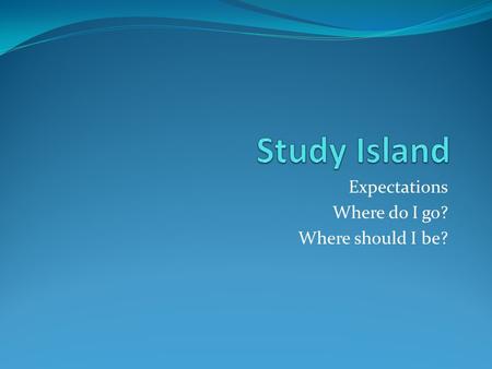 Expectations Where do I go? Where should I be?. Expectations: Complete: Weekly assignments To pass and receive your blue ribbon: 10 questions/70%