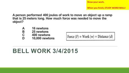 A person performed 400 joules of work to move an object up a ramp that is 25 meters long. How much force was needed to move the object? A16 newtons B25.