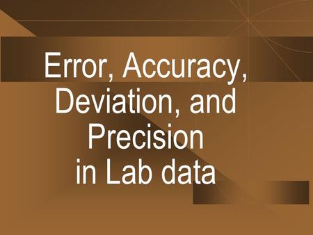 Error, Accuracy, Deviation, and Precision in Lab data.