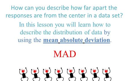 How can you describe how far apart the responses are from the center in a data set? In this lesson you will learn how to describe the distribution of data.