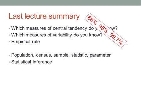 Last lecture summary Which measures of central tendency do you know? Which measures of variability do you know? Empirical rule Population, census, sample,