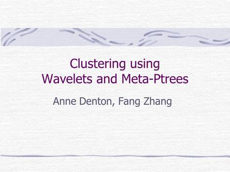 Clustering using Wavelets and Meta-Ptrees Anne Denton, Fang Zhang.