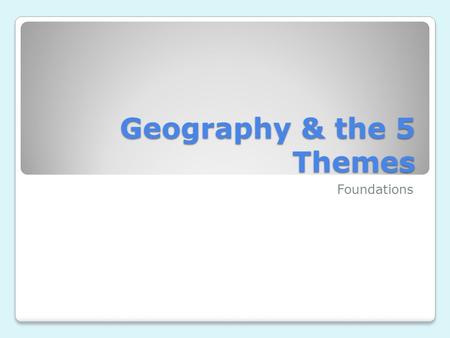 Geography & the 5 Themes Foundations. What is Geography? Provides an effective method for asking questions about places on earth and their relationships.