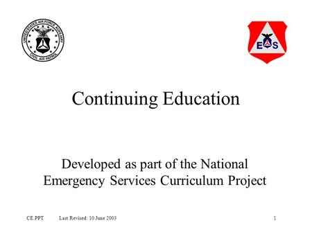 1CE.PPT Last Revised: 10 June 2003 Continuing Education Developed as part of the National Emergency Services Curriculum Project.