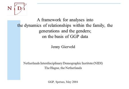 A framework for analyses into the dynamics of relationships within the family, the generations and the genders; on the basis of GGP data Jenny Gierveld.