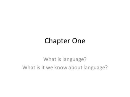 Chapter One What is language? What is it we know about language?