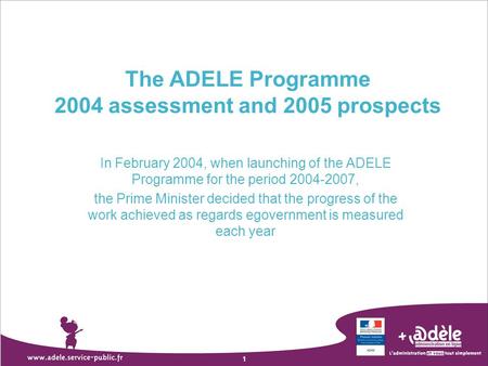 1 The ADELE Programme 2004 assessment and 2005 prospects In February 2004, when launching of the ADELE Programme for the period 2004-2007, the Prime Minister.