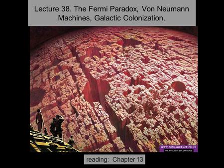 Lecture 38. The Fermi Paradox, Von Neumann Machines, Galactic Colonization. reading: Chapter 13.