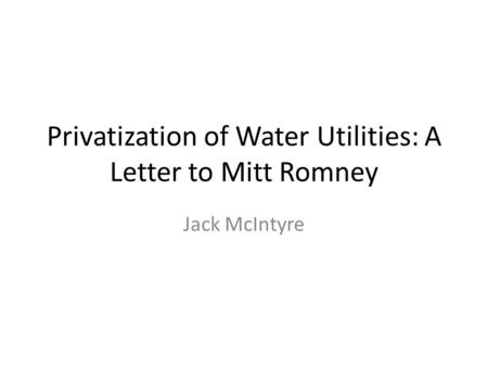 Privatization of Water Utilities: A Letter to Mitt Romney Jack McIntyre.