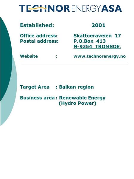 Established: 2001 Office address: Skattoeraveien 17 Postal address: P.O.Box 413 N-9254 TROMSOE. Website: www.technorenergy.no Target Area: Balkan region.