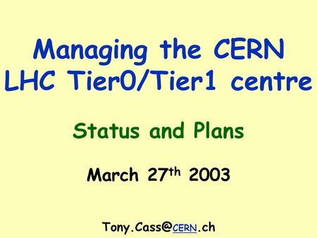 Managing the CERN LHC Tier0/Tier1 centre Status and Plans March 27 th 2003 CERN.ch.