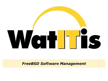 FreeBSD Software Management. WatITis | Collaboration in a Distributed Environment | December 2, 2003 | Automagic Software Management Overview FreeBSD.