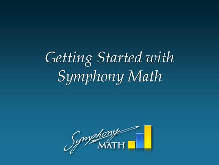 Getting Started with Symphony Math. Teachers use a Web browser to login, view reports and create student accounts. Students use the program which must.